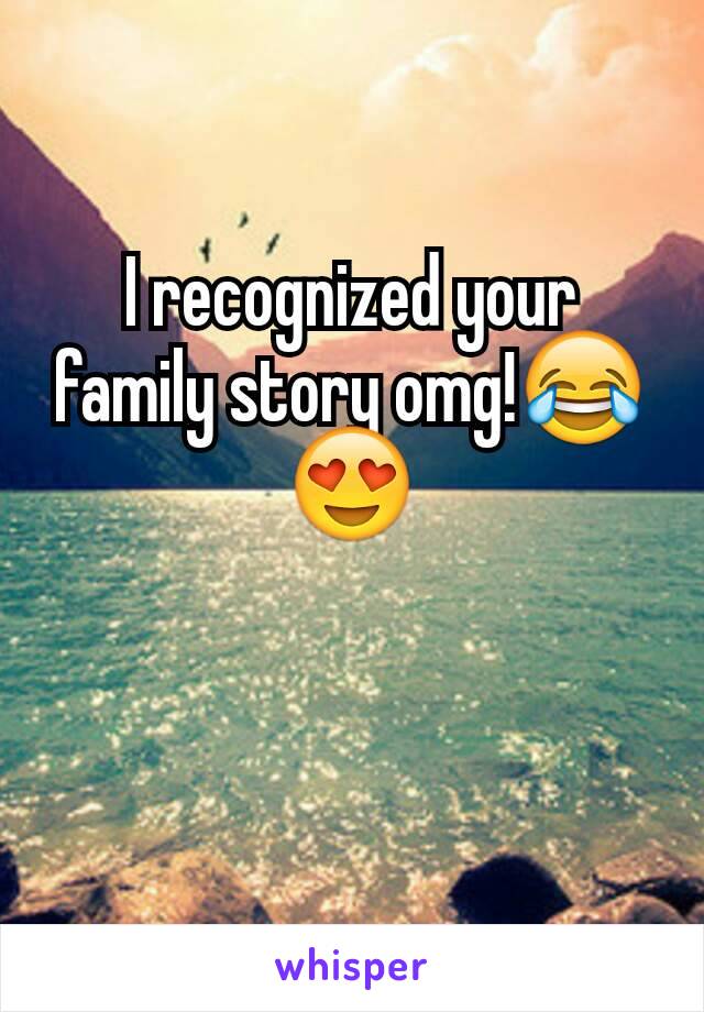 I recognized your family story omg!😂😍