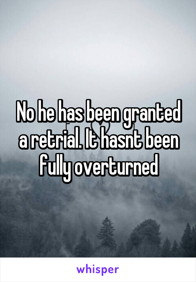 No he has been granted a retrial. It hasnt been fully overturned