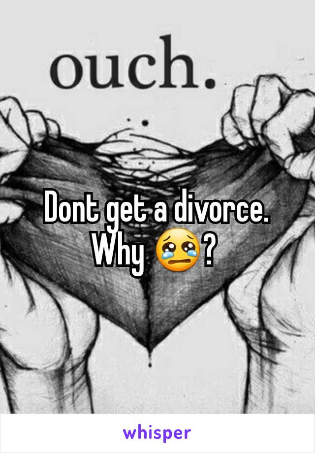 Dont get a divorce. Why 😢? 