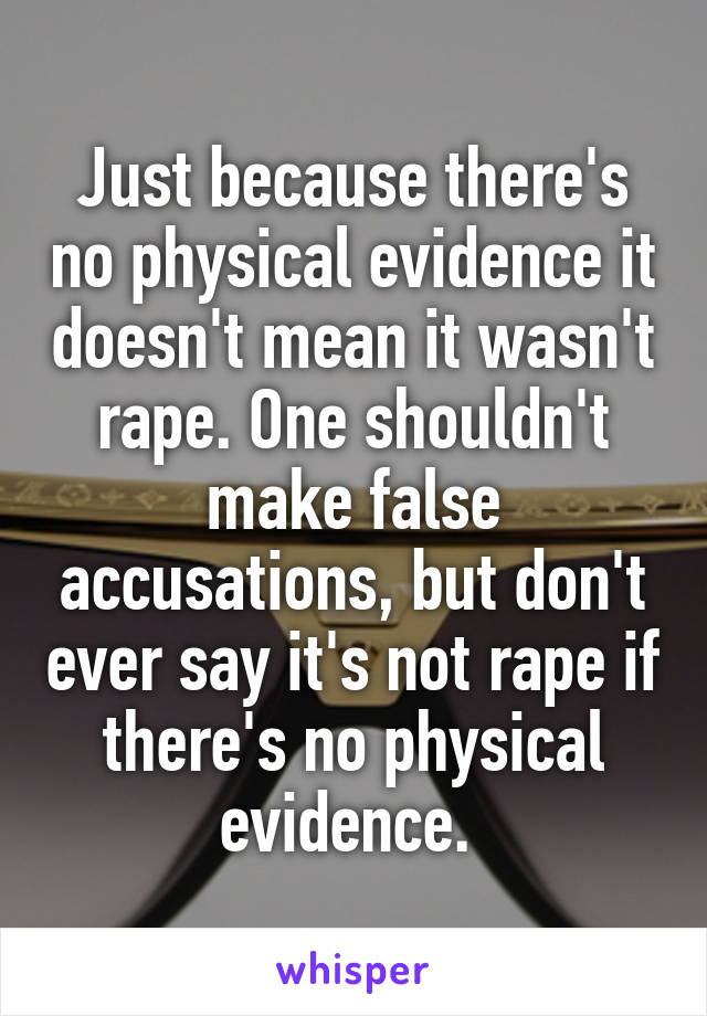 Just because there's no physical evidence it doesn't mean it wasn't rape. One shouldn't make false accusations, but don't ever say it's not rape if there's no physical evidence. 