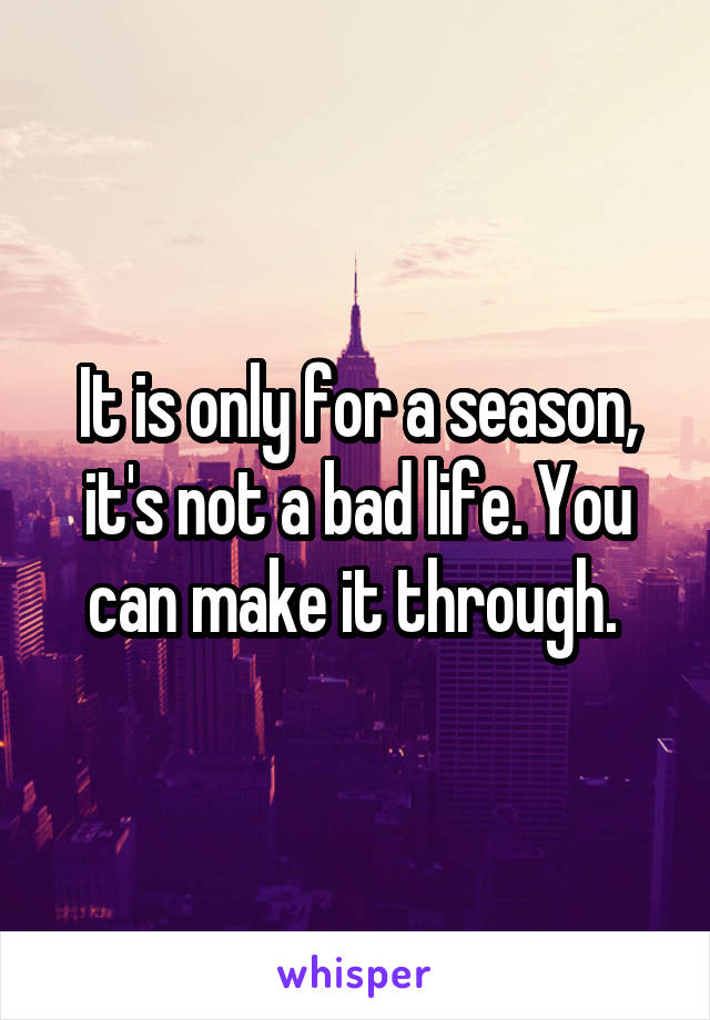 It is only for a season, it's not a bad life. You can make it through. 