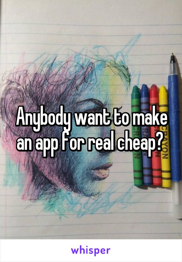 Anybody want to make an app for real cheap? 