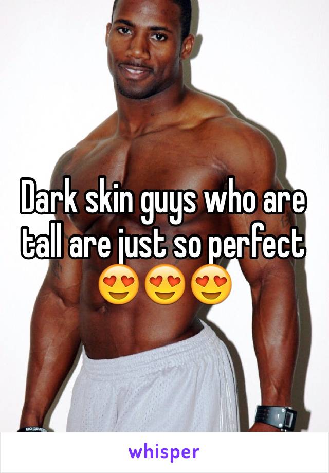 Dark skin guys who are tall are just so perfect 😍😍😍