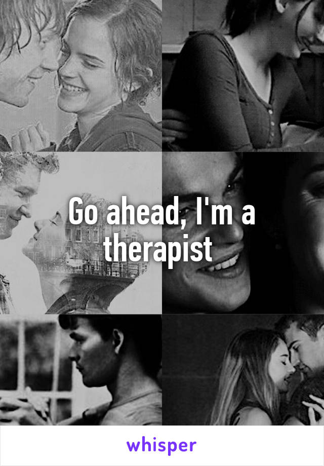 Go ahead, I'm a therapist 