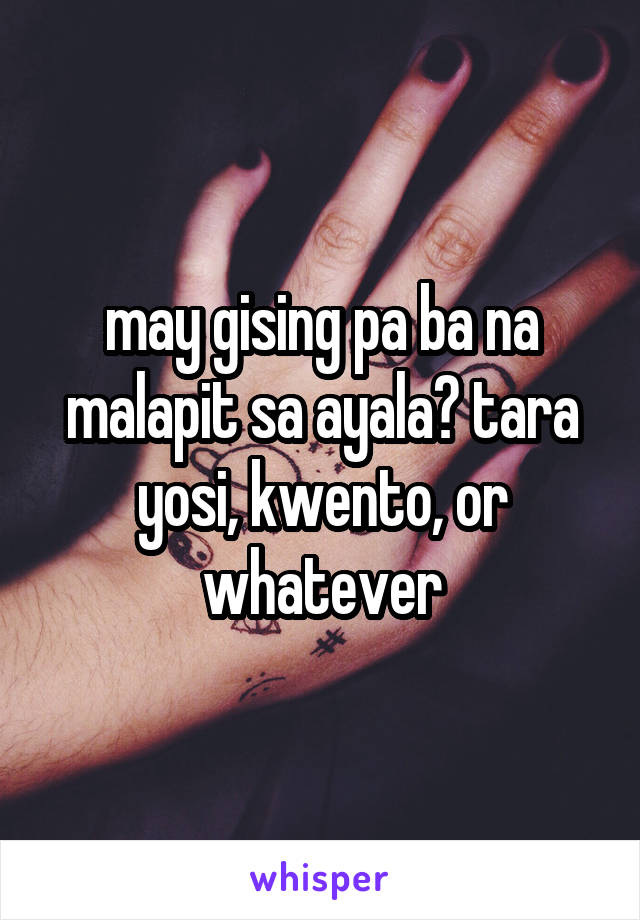 may gising pa ba na malapit sa ayala? tara yosi, kwento, or whatever