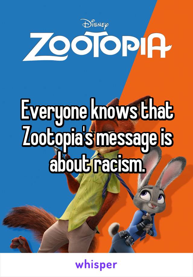 Everyone knows that Zootopia's message is about racism.