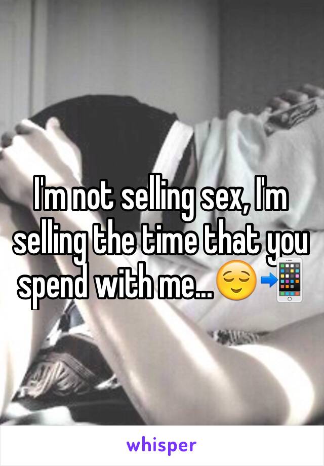 I'm not selling sex, I'm selling the time that you spend with me...😌📲