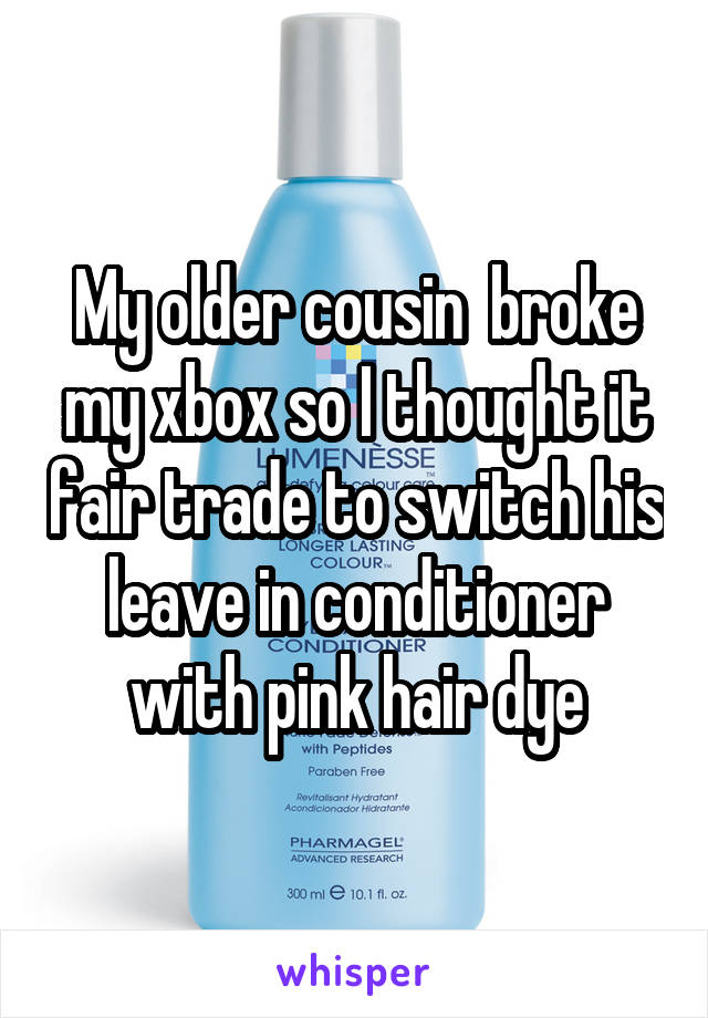 My older cousin  broke my xbox so I thought it fair trade to switch his leave in conditioner with pink hair dye