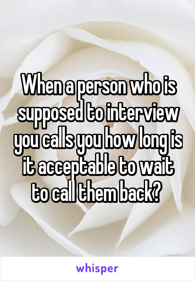 When a person who is supposed to interview you calls you how long is it acceptable to wait to call them back? 