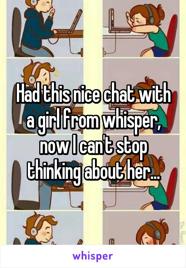 Had this nice chat with a girl from whisper, now I can't stop thinking about her...