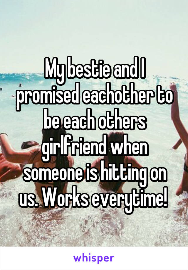 My bestie and I promised eachother to be each others girlfriend when someone is hitting on us. Works everytime! 