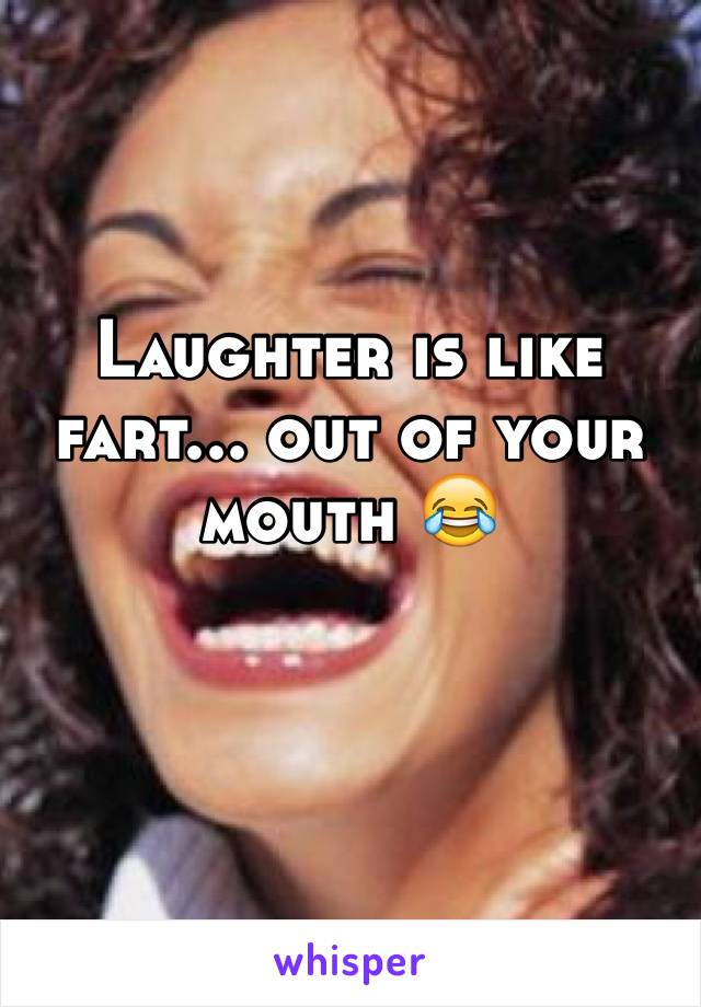 Laughter is like fart... out of your mouth 😂