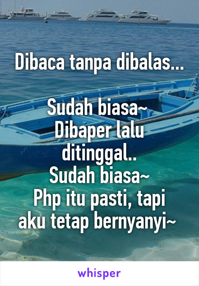 Dibaca tanpa dibalas... 
Sudah biasa~ 
Dibaper lalu ditinggal..
Sudah biasa~
Php itu pasti, tapi aku tetap bernyanyi~ 