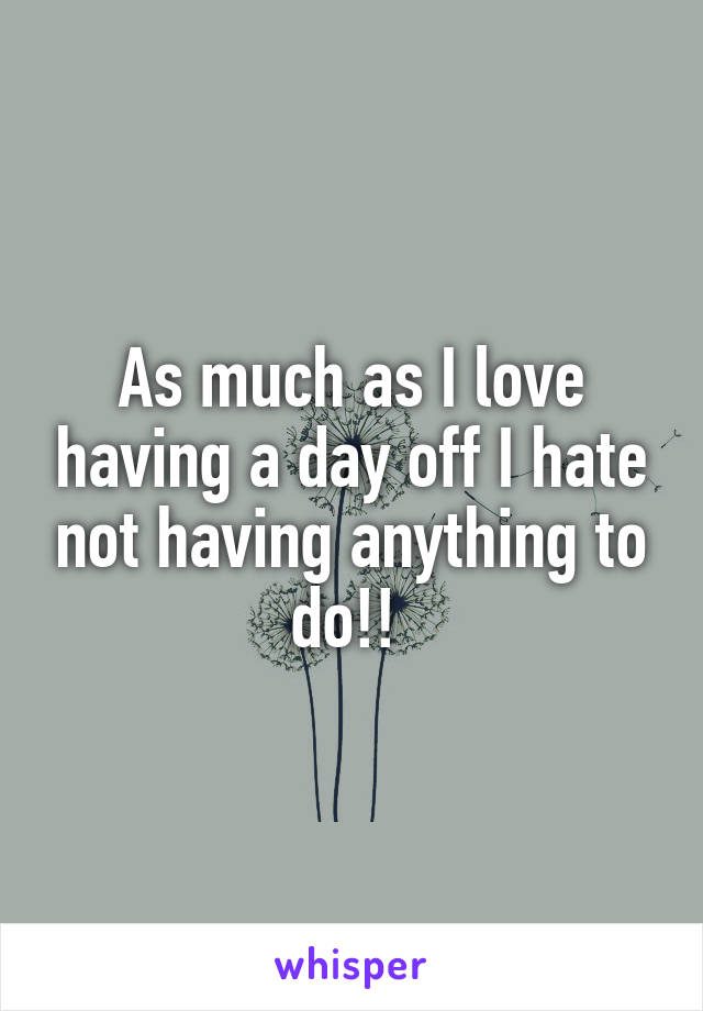 As much as I love having a day off I hate not having anything to do!! 