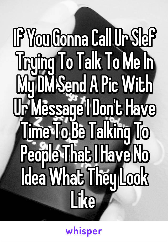 If You Gonna Call Ur Slef Trying To Talk To Me In My DM Send A Pic With Ur Message I Don't Have Time To Be Talking To People That I Have No Idea What They Look Like 