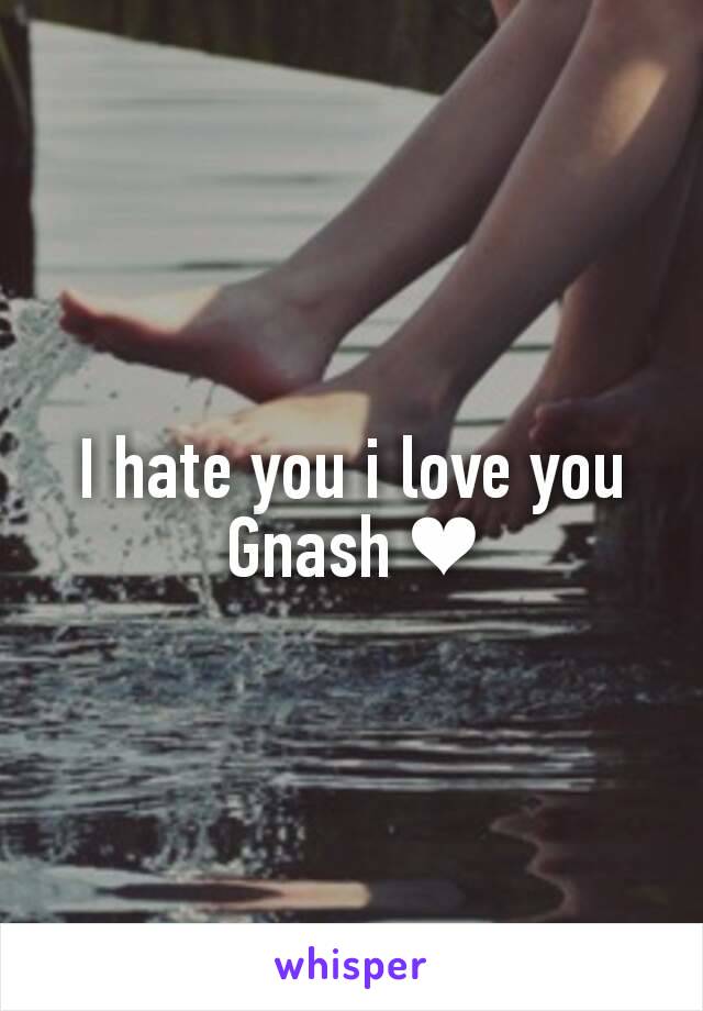 I hate you i love you
Gnash ❤