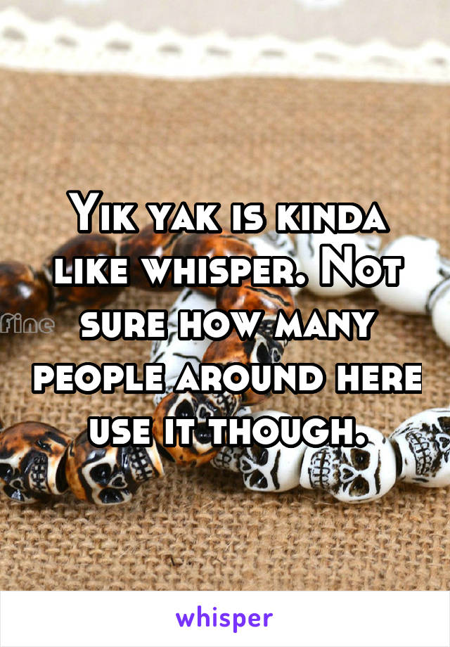 Yik yak is kinda like whisper. Not sure how many people around here use it though.