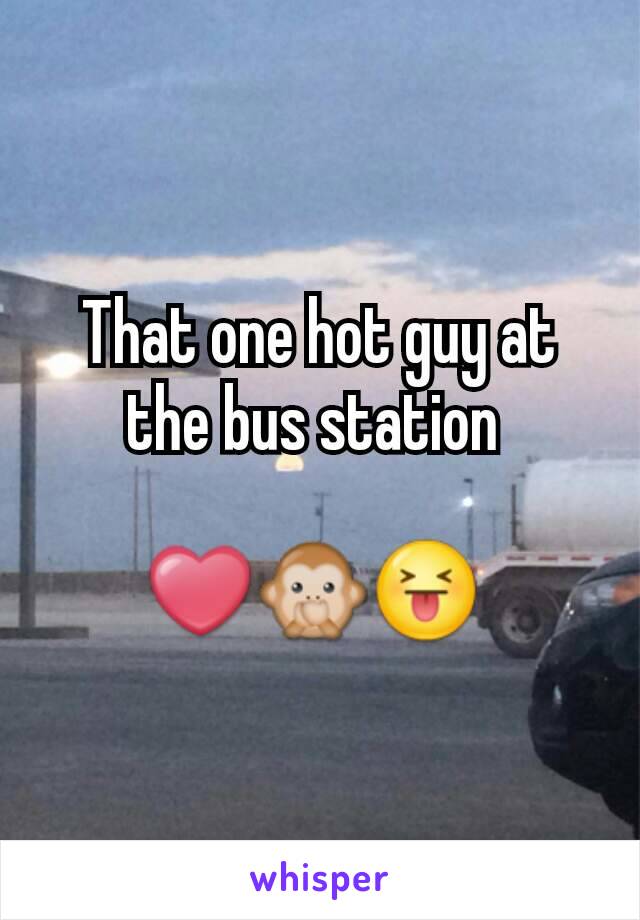 That one hot guy at the bus station 

❤🙊😝 