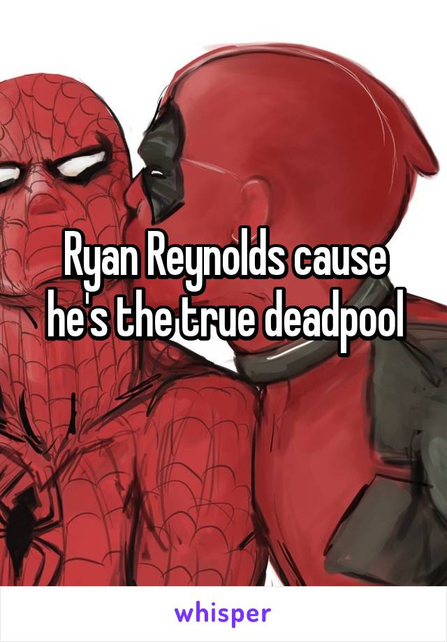 Ryan Reynolds cause he's the true deadpool
