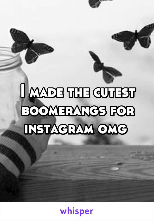 I made the cutest boomerangs for instagram omg 