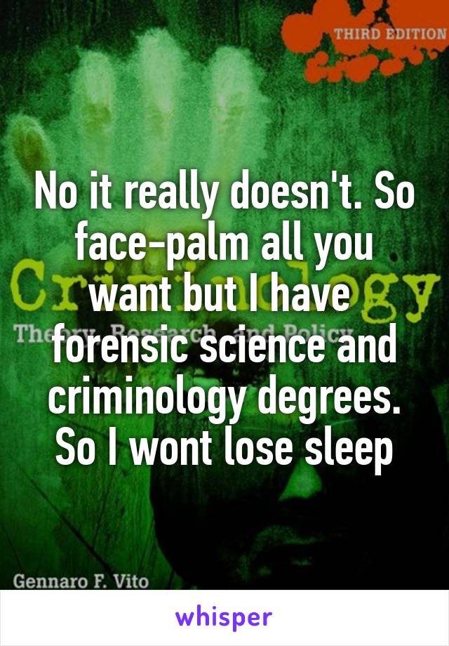 No it really doesn't. So face-palm all you want but I have  forensic science and criminology degrees. So I wont lose sleep