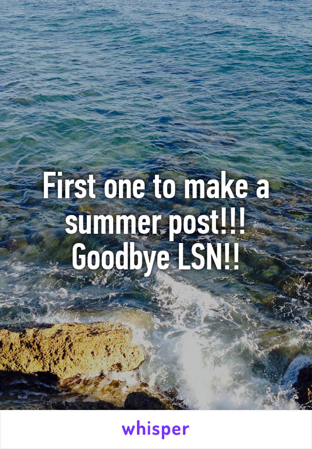 First one to make a summer post!!! Goodbye LSN!!