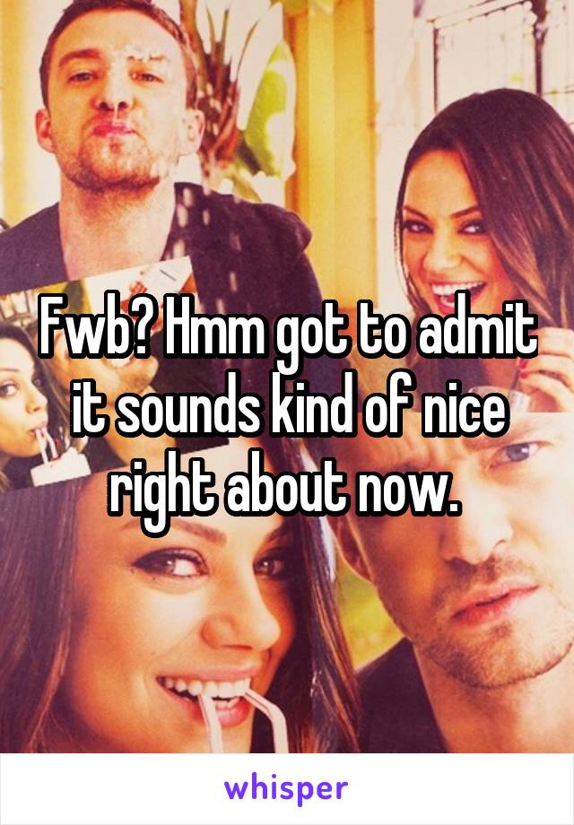 Fwb? Hmm got to admit it sounds kind of nice right about now. 