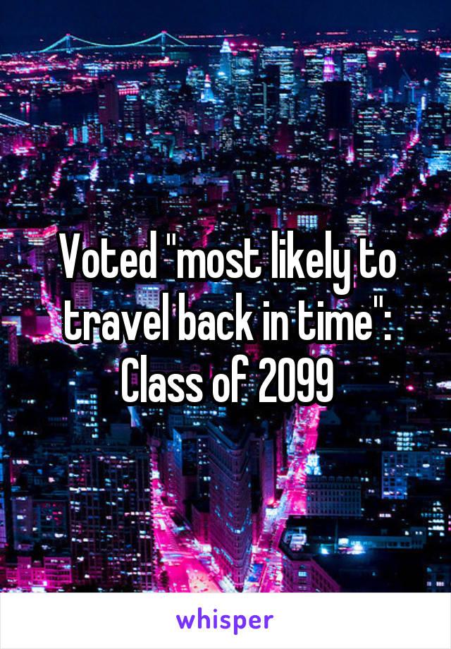 Voted "most likely to travel back in time": Class of 2099