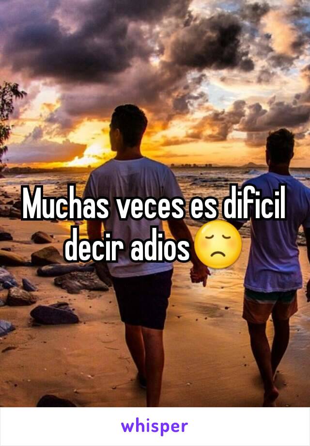 Muchas veces es dificil decir adios😞