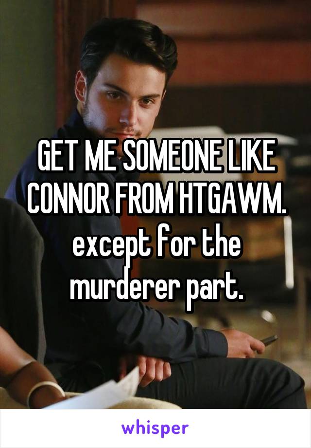 GET ME SOMEONE LIKE CONNOR FROM HTGAWM. except for the murderer part.