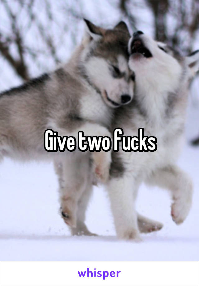 Give two fucks