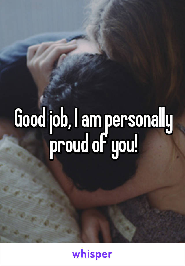 Good job, I am personally proud of you!