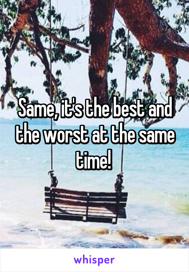 Same, it's the best and the worst at the same time! 