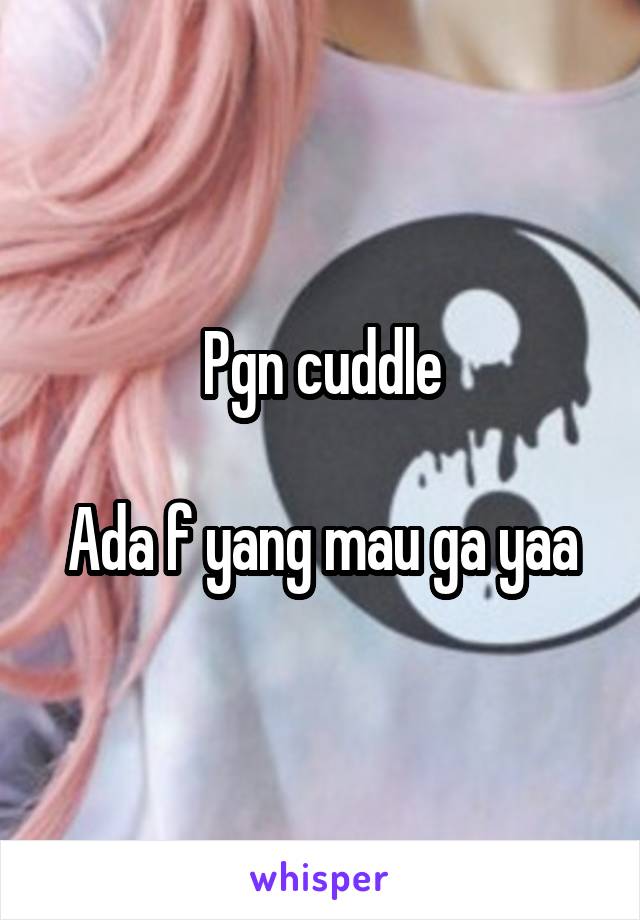 Pgn cuddle

Ada f yang mau ga yaa