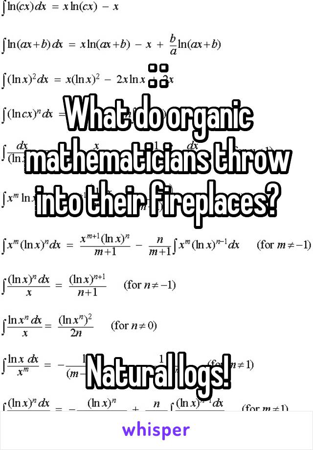 : :
What do organic mathematicians throw into their fireplaces?



Natural logs!