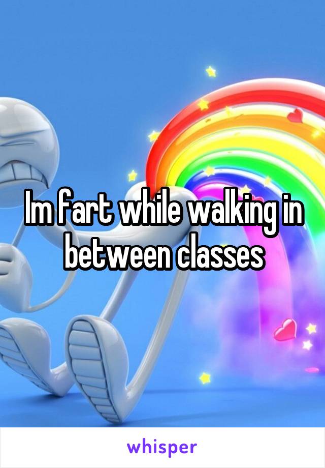 Im fart while walking in between classes