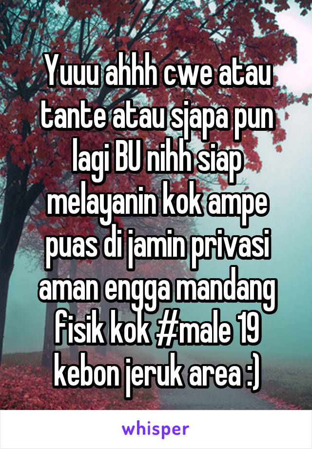 Yuuu ahhh cwe atau tante atau sjapa pun lagi BU nihh siap melayanin kok ampe puas di jamin privasi aman engga mandang fisik kok #male 19 kebon jeruk area :)