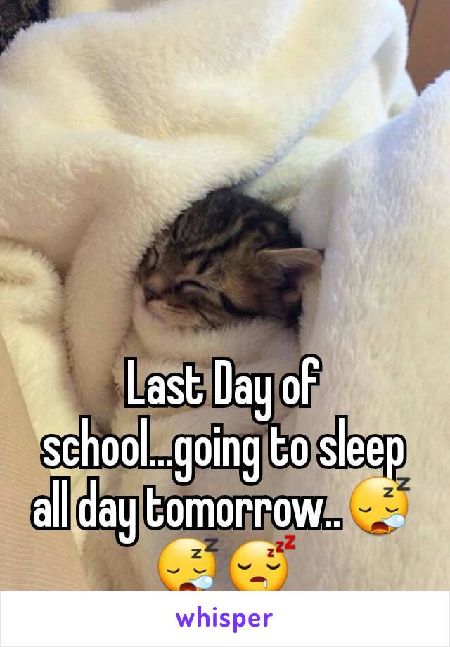 Last Day of school...going to sleep all day tomorrow..😪😪😴