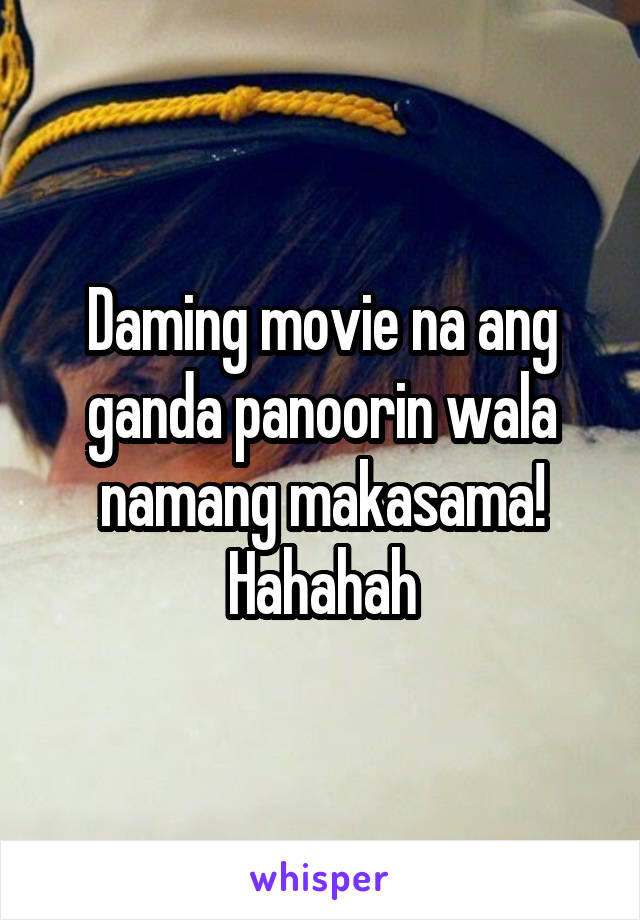 Daming movie na ang ganda panoorin wala namang makasama! Hahahah