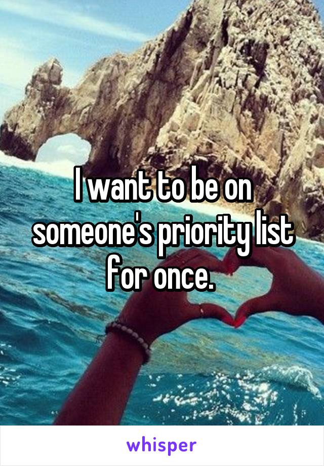 I want to be on someone's priority list for once. 