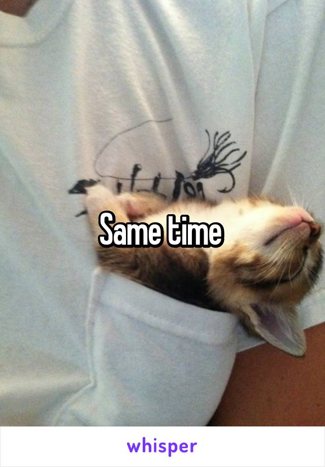 Same time 