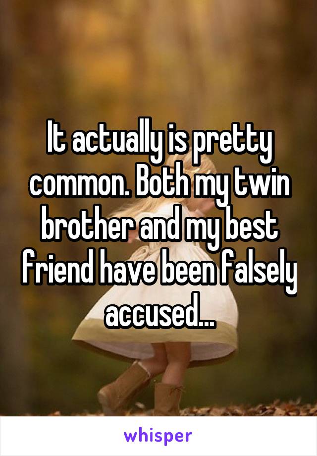 It actually is pretty common. Both my twin brother and my best friend have been falsely accused...