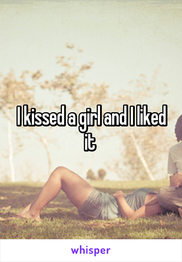 I kissed a girl and I liked it 