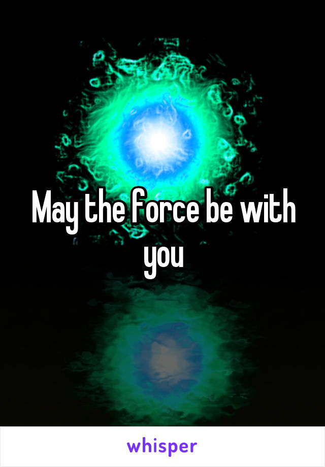 May the force be with you