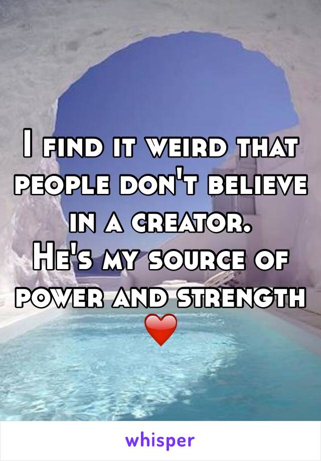 I find it weird that people don't believe in a creator.
He's my source of power and strength ❤️