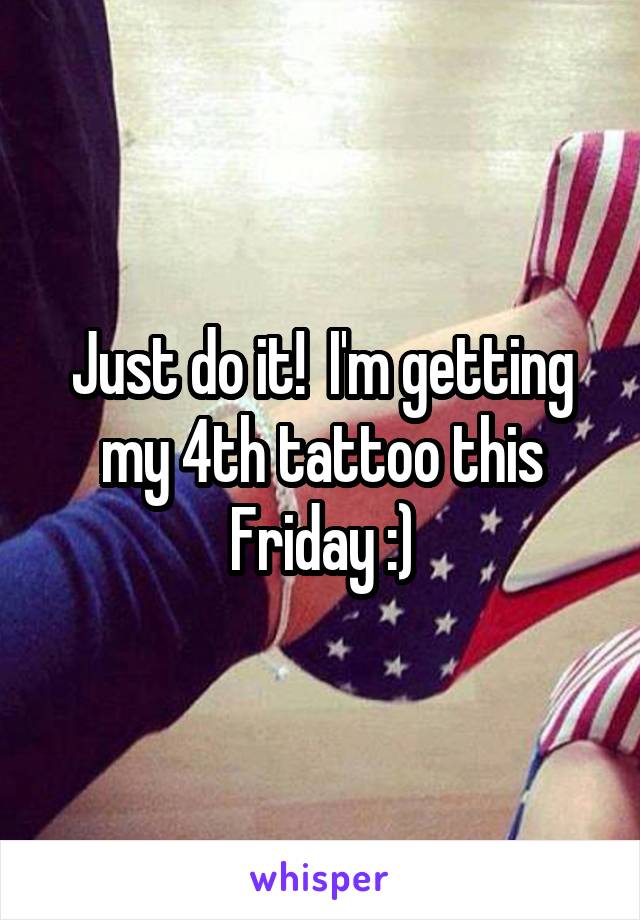 Just do it!  I'm getting my 4th tattoo this Friday :)