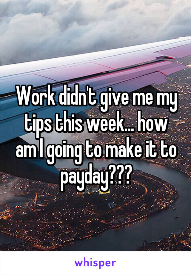 Work didn't give me my tips this week... how am I going to make it to payday???