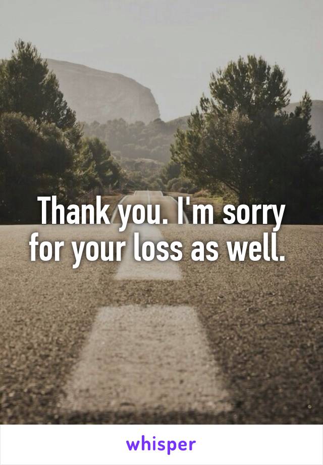 Thank you. I'm sorry for your loss as well. 