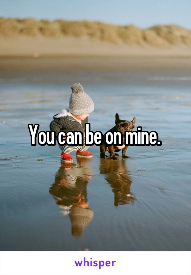 You can be on mine. 