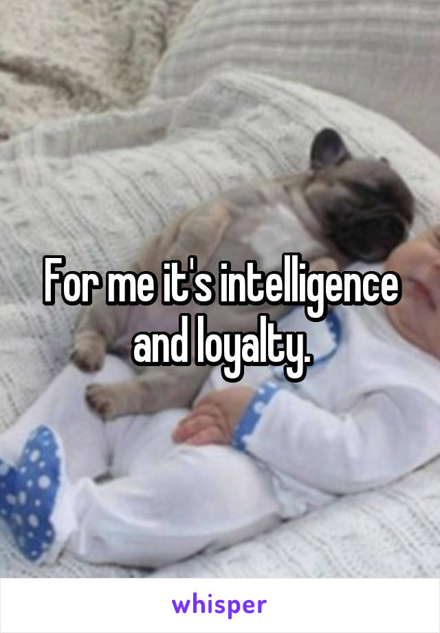 For me it's intelligence and loyalty.